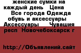 женские сумки на каждый день › Цена ­ 200 - Все города Одежда, обувь и аксессуары » Аксессуары   . Чувашия респ.,Новочебоксарск г.